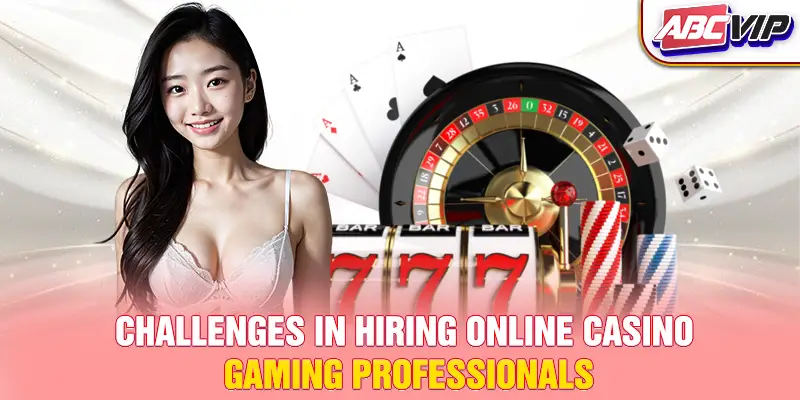Challenges in hiring online casino gaming professionals