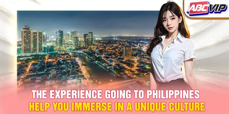 The experience going to Philippines help you immerse in a unique culture
