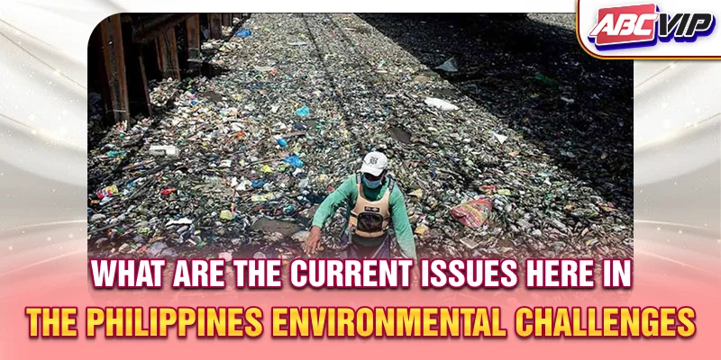 What are the current issues here in the Philippines? - Environmental challenges